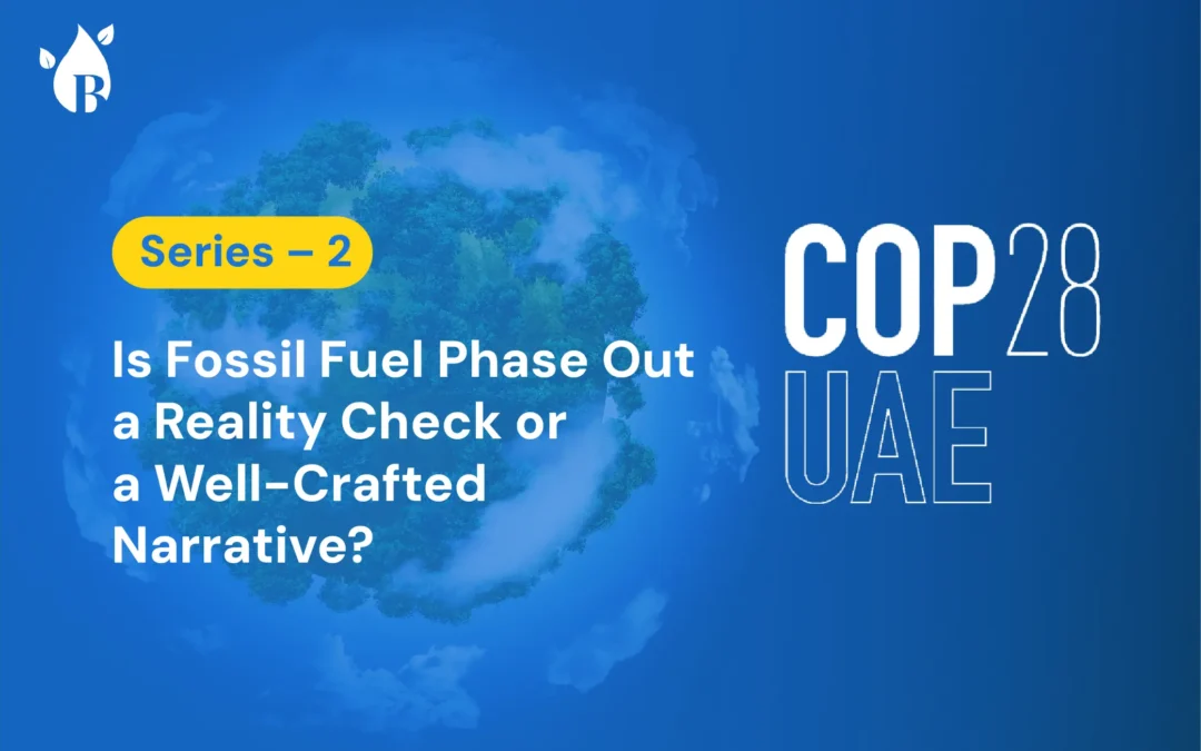 Series – 2 Is Fossil Fuel Phase Out a Reality Check or a Well-Crafted Narrative? COP28